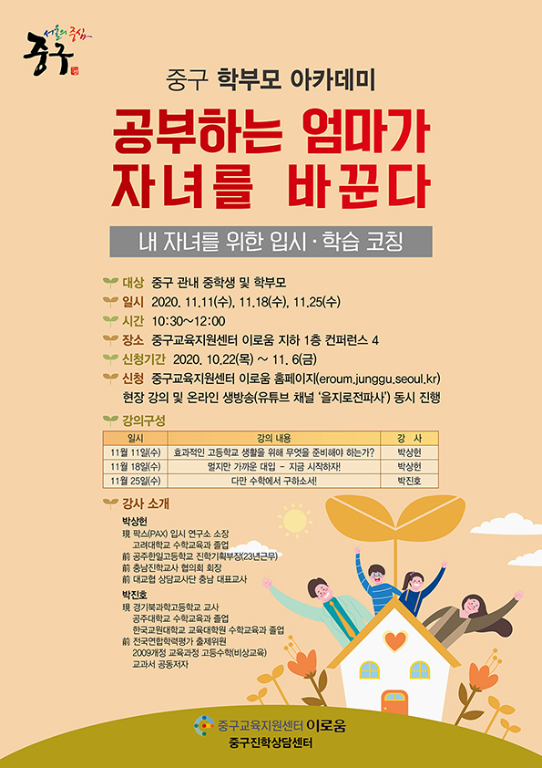 중학교 학부모님들 대상으로 학부모 아카데미를 실시합니다. 오프라인 현장강의와 온라인(유튜브 '을지로 전파사')으로 동시 진행이 됩니다.
1강
11월 11일(수): 효과적인 고등학교 생활을 위해 무엇을 준비해야 하는가
 강사 : 박상헌(pax 입시연구소 소장)
2강
11월 18일(수): 멀지만 가까운 대입 - 지금 시작하자
 강사: 박상헌(pax 입시연구소 소장)
3강
11월 24일(수): 다만 수학에서 구하소서!
강사: 박진호(경기북과학고 교사)
10월 22일부터 이로움 홈페이지를 통해 신청가능합니다.