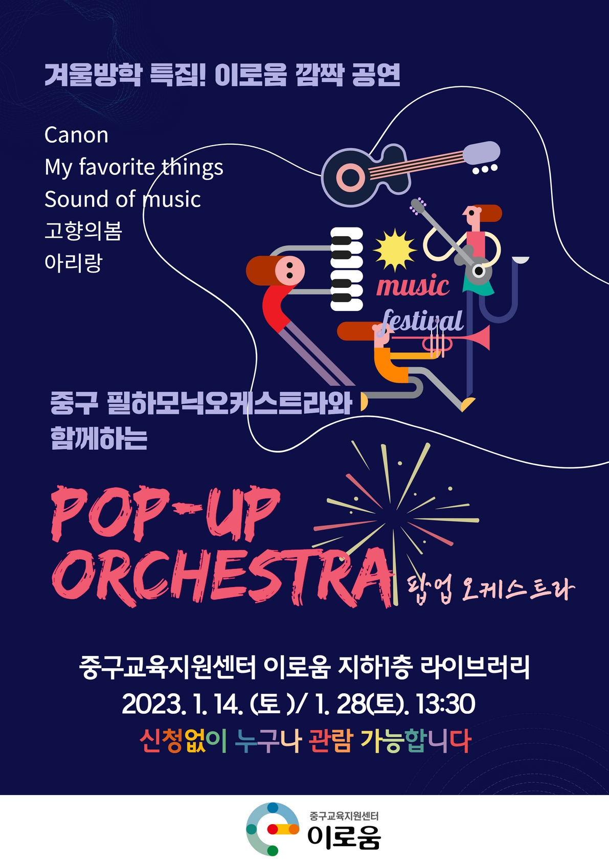 

겨울방학 특집! 이로움 깜짝 공연

Canon
My favorite things
Sound of music
고향의 봄
아리랑

중구 필하모닉오케스트라와 함께하는
Pop-up orchestra 팝업오케스트라

중구교육지원센터 이로움 지하1층 라이브러리
2023.1.14.(토)/1.28(토) 13:30
신청없이 누구나 관람 가능합니다

