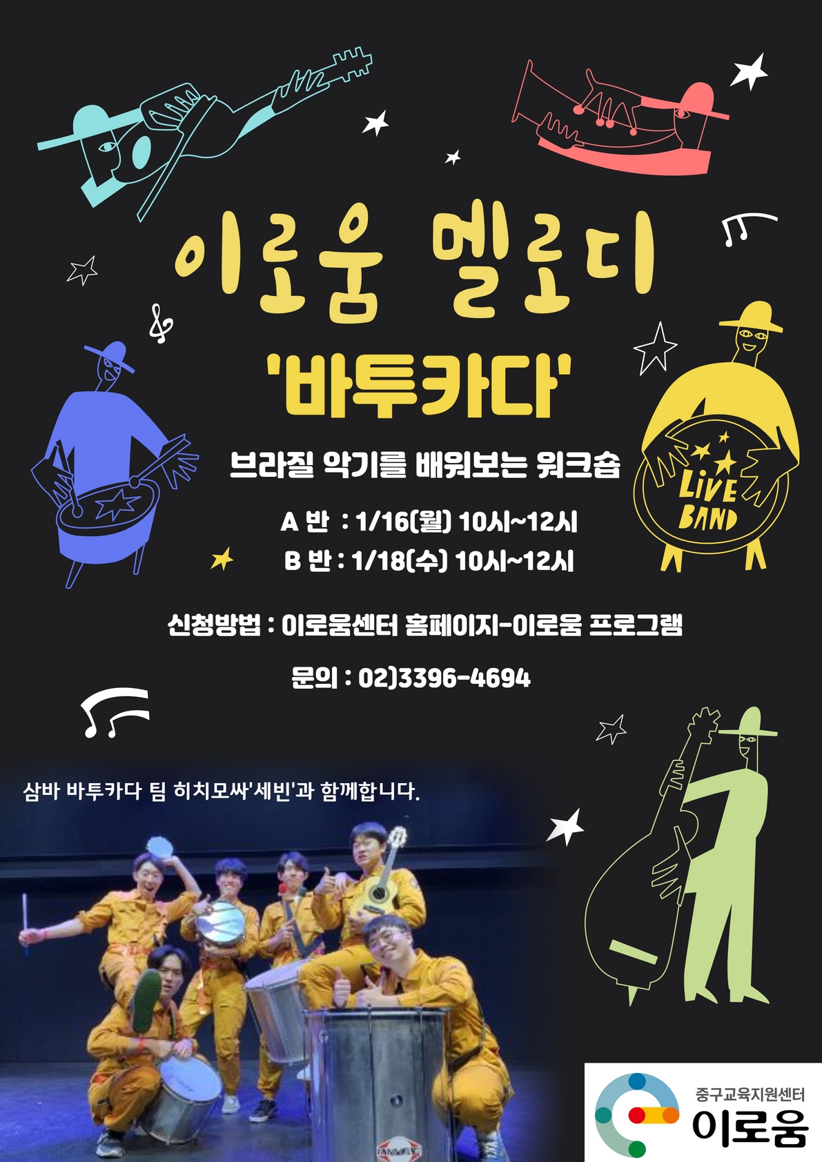 

이로움 멜로디 바투카다
브라질 악기를 배워보는 워크숍
A반 : 1/16(월) 10시~12시
B반 : 1/18(수) 10시~12시

신청방법 : 이로움센터 홈페이지 - 이로움 프로그램 
문의 02)3396-4694
삼바 바투카다 팀 히치모싸 세빈과 함께 합니다.
중구교육지원센터 이로움

