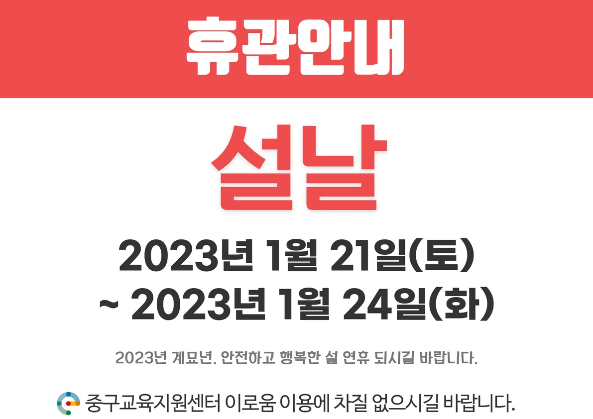

휴관안내
설날
2023년 1월 21일(토) ~ 2023년 1월 24일(화)
2023년 계묘년, 안전하고 행복한 설 연휴 되시길 바랍니다. 
중구교육지원센터 이로움 이용에 차질 없으시길 바랍니다.


