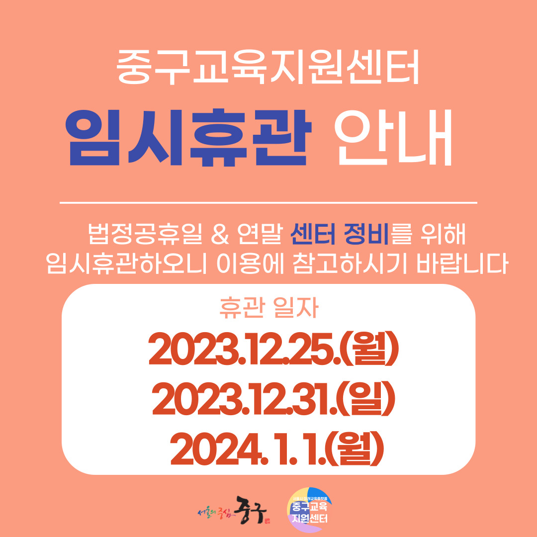 중구교육지원센터 임시휴관 안내  법정공휴일 & 연말 센터 정비를 위해 임시휴관하오니 이용에 참고하시기 바랍니다 휴관 일자 2023.12.25.(월) 2023.12.31.(일) 2024.1.1.(월)