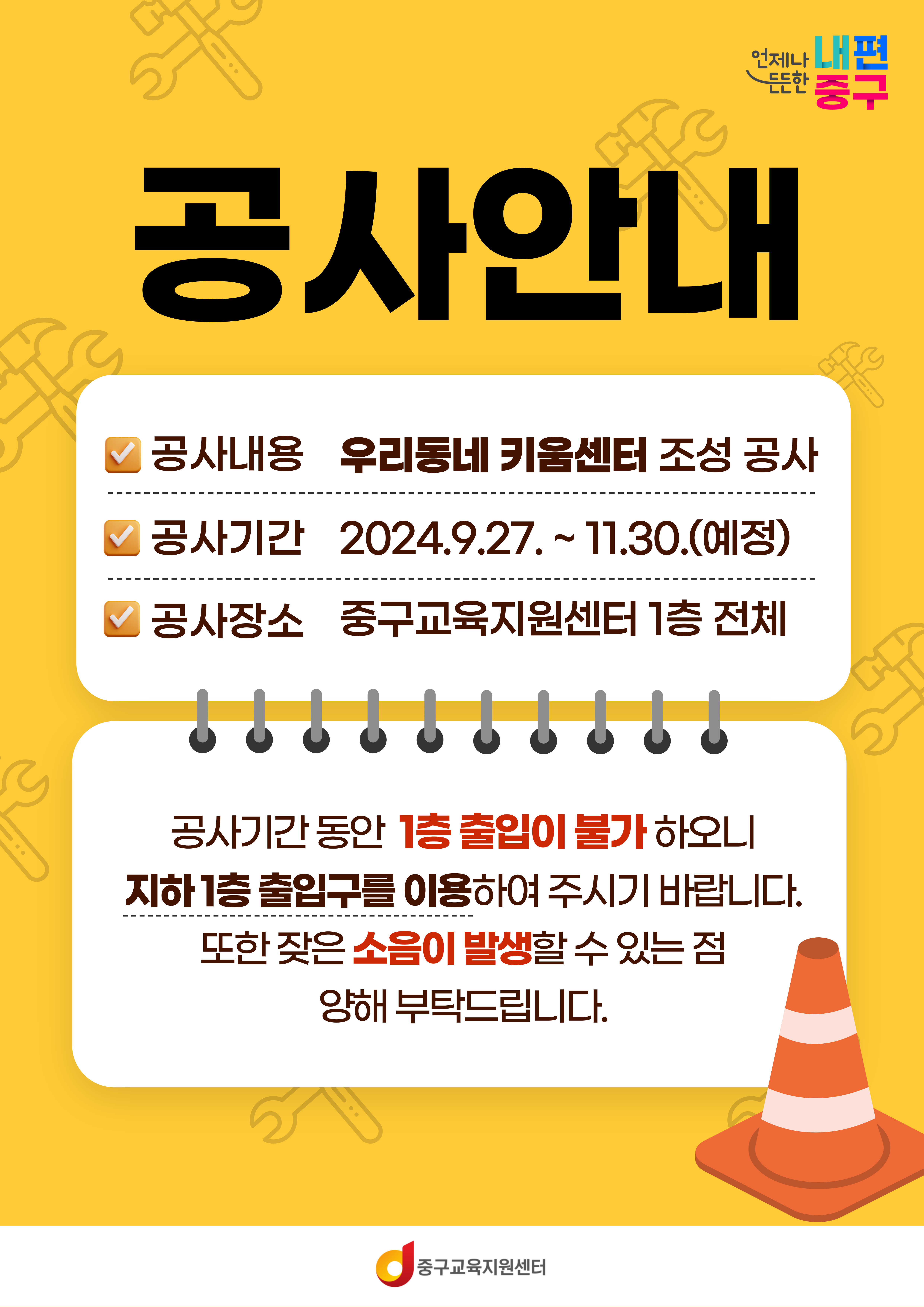 공사안내 공사내용  : 우리동네 키움센터 조성 공사 공사기간 : 2024.9.27 .~ 11.30.(예정) 공사장소  : 중구교육지원센터 1층 전체  공사기간 동안 1층 출입이 불가 하오니 지하 1층 출입구를 이용하여 주시기 바랍니다. 또한 잦은 소음이 발생할 수 있는 점 양해 부탁드립니다.