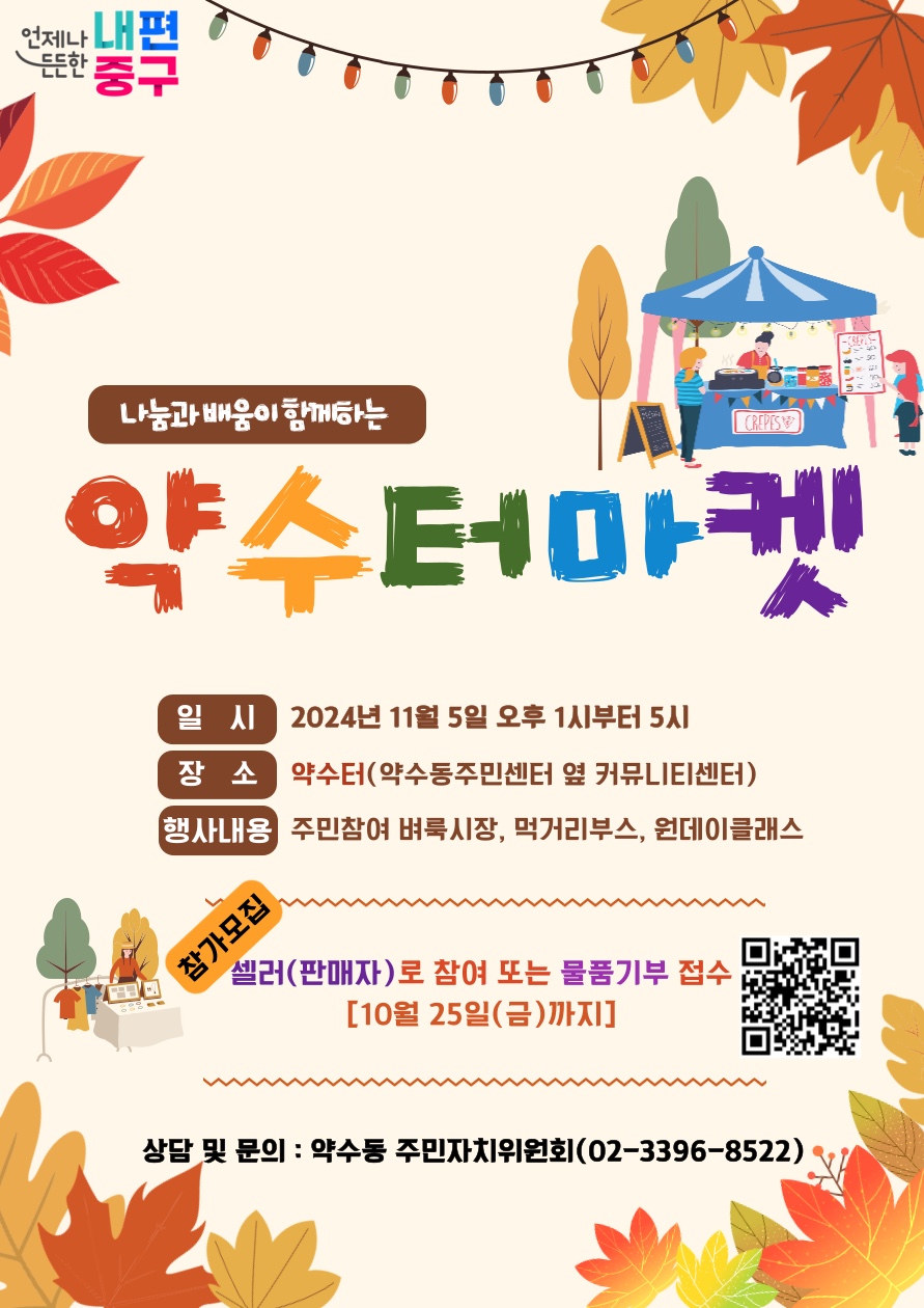 나눔과 배움이 함께하는 약수터마켓  일시 : 2024년 11월 5일 오후 1시부터 5시 장소 : 약수터(약수동주민센터 옆 커뮤니티I센터) 행사내용 : 주민참여 벼룩시장, 먹거리부스, 원데이클래스  참가모집 셀러(판매자)로 참여 또는 물품기부 접수 [10월 25일(금)까지]  참가모집  상담 및 문의 : 약수동 주민자치위원회(02-3396-8522)