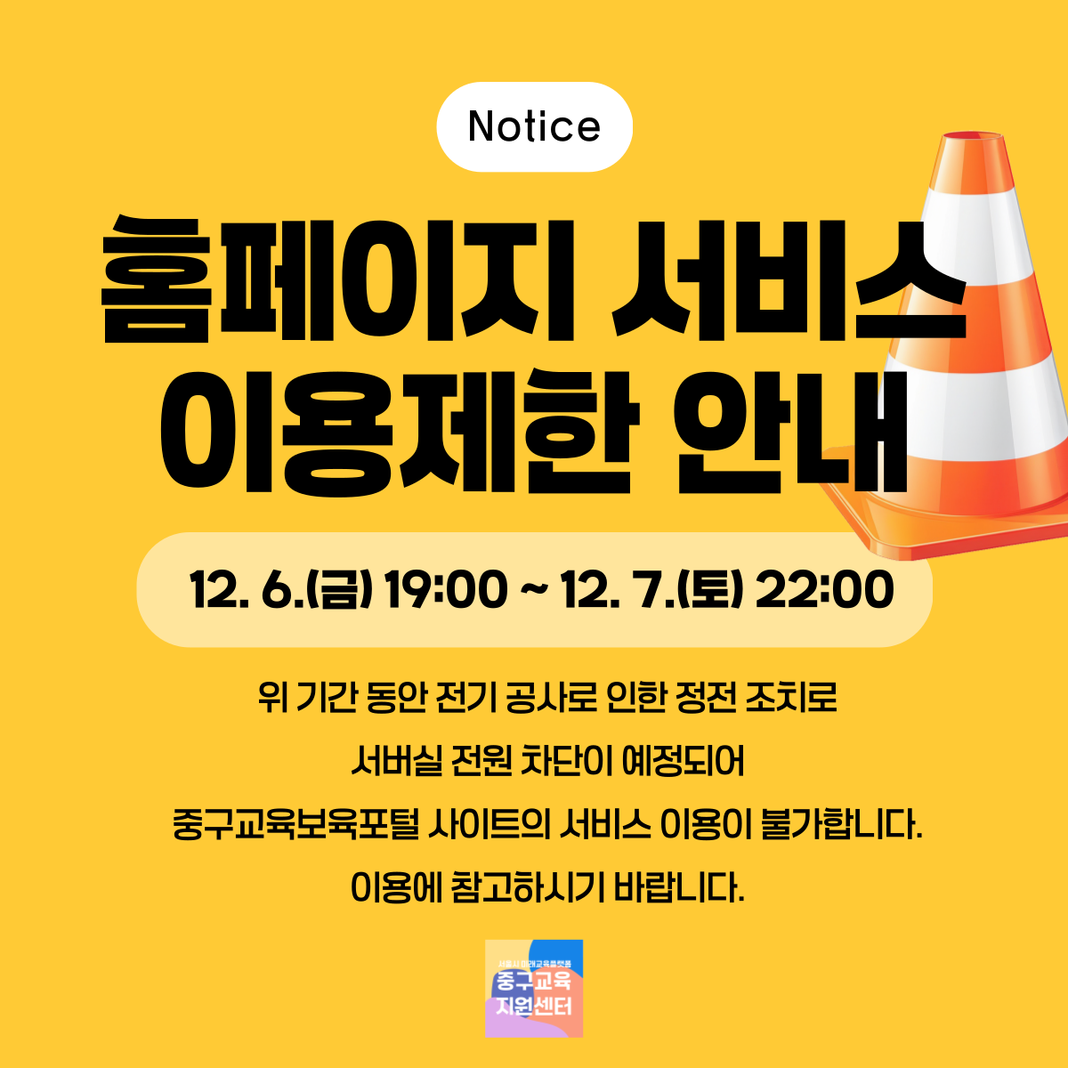 홈페이지 서비스 이용제한 안내 12. 6.(금) 19:00 ~ 12. 7.(토) 22:00  위 기간 동안 전기 공사로 인한 정전 조치로 서버실 전원 차단이 예정되어 중구교육보육포털 사이트의 서비스 이용이 불가합니다. 이용에 참조하시어 필요한 서비스는 미리 확인하시기 바랍니다. 감사합니다.  문의 : 3396-4690