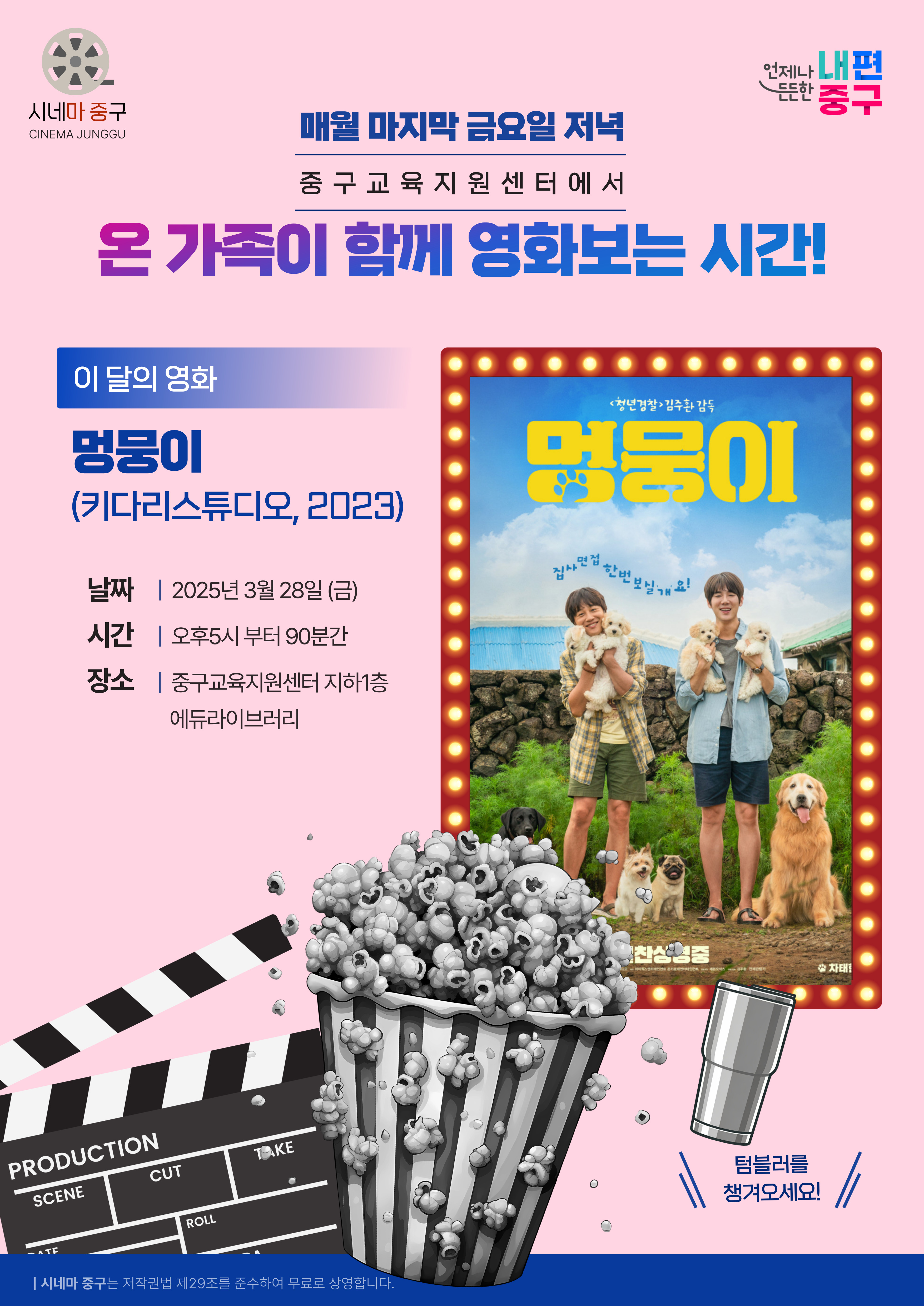 [시네마 중구]  매월 마지막 금요일 저녁 중구교육지원센터에서 온 가족이 함께 영화보는 시간!  이달의 영화 '멍뭉이' (키다리스튜디오, 2023)  ★날짜 : 2025년 3월 28일(금) ★시간 : 오후 5시부터 90분간 ★장소 : 중구교육지원센터 지하1층 에듀라이브러리  텀블러를 챙겨오세요!
