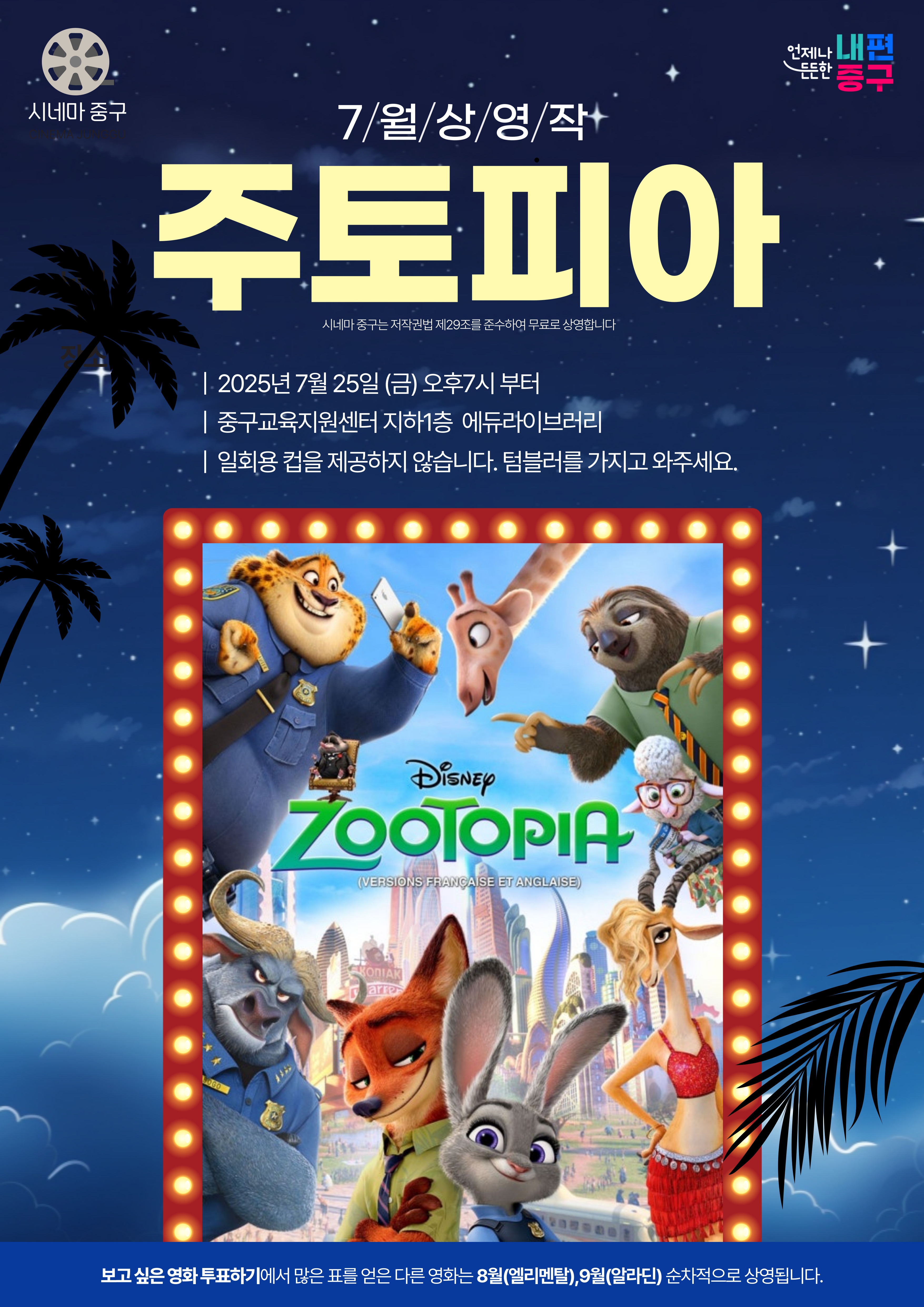 [시네마중구] 7월 상영작 주토피아  일시 : 2025. 7. 25.(금) 오후7시 장소 : 중구교육지원센터 지하1층 에듀라이브러리 일회용컵을 제공하지 않습니다. 텀블러를 가지고 와 주세요 보고싶은 영화 투표하기에서 많은 표를 얻은 다른 영화는 8월(엘리멘탈), 9월(알리딘) 순차적으로 상영됩니다.