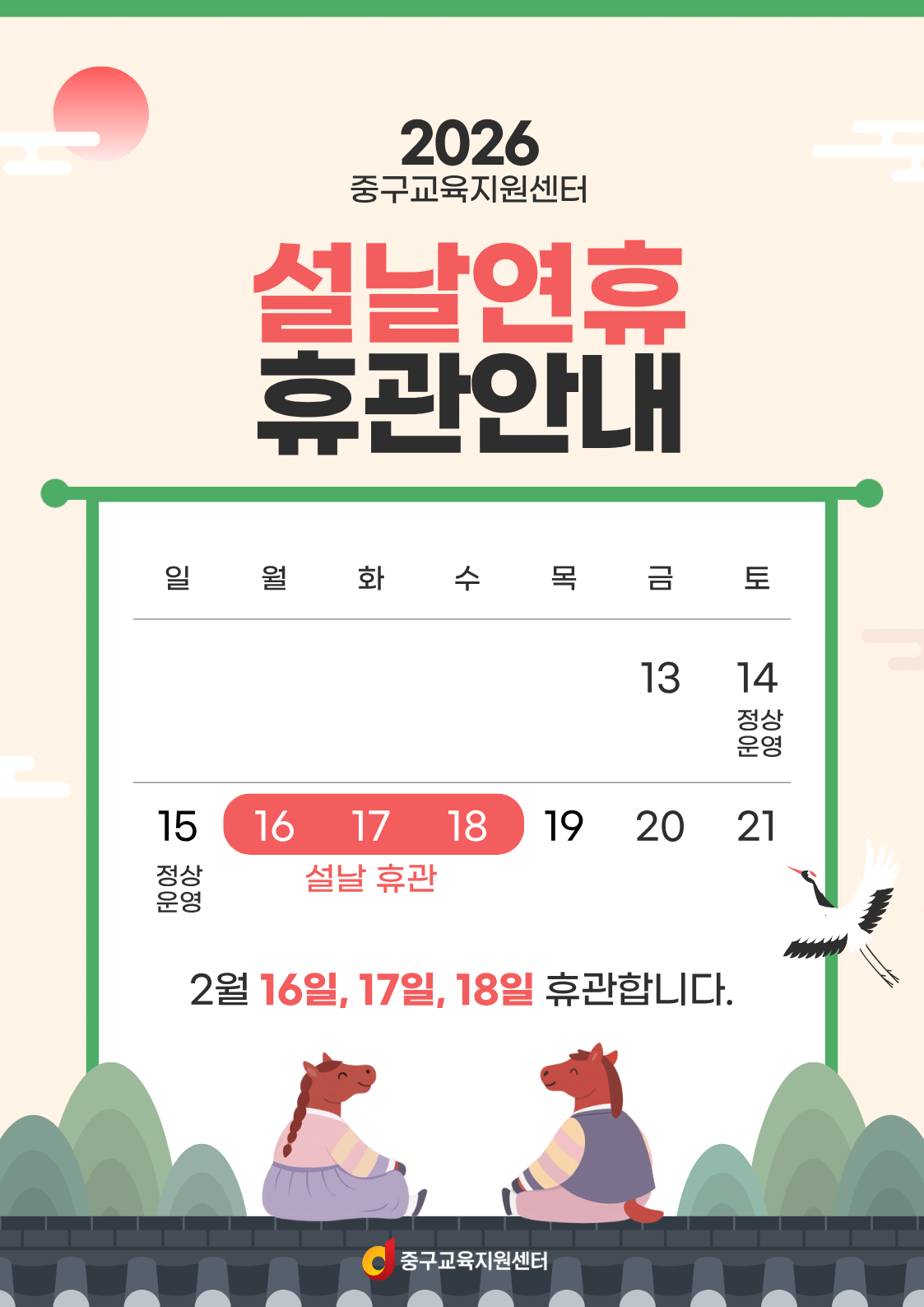 2026 중구교육지원센터  설날연휴 휴관안내  일 월 화 수 목 금 토  13~ 15 정상 운영  16, 17, 18일 설날 휴관, 19, 20,21   2월 16일, 17일, 18일 휴관합니다.중구교육지원센터