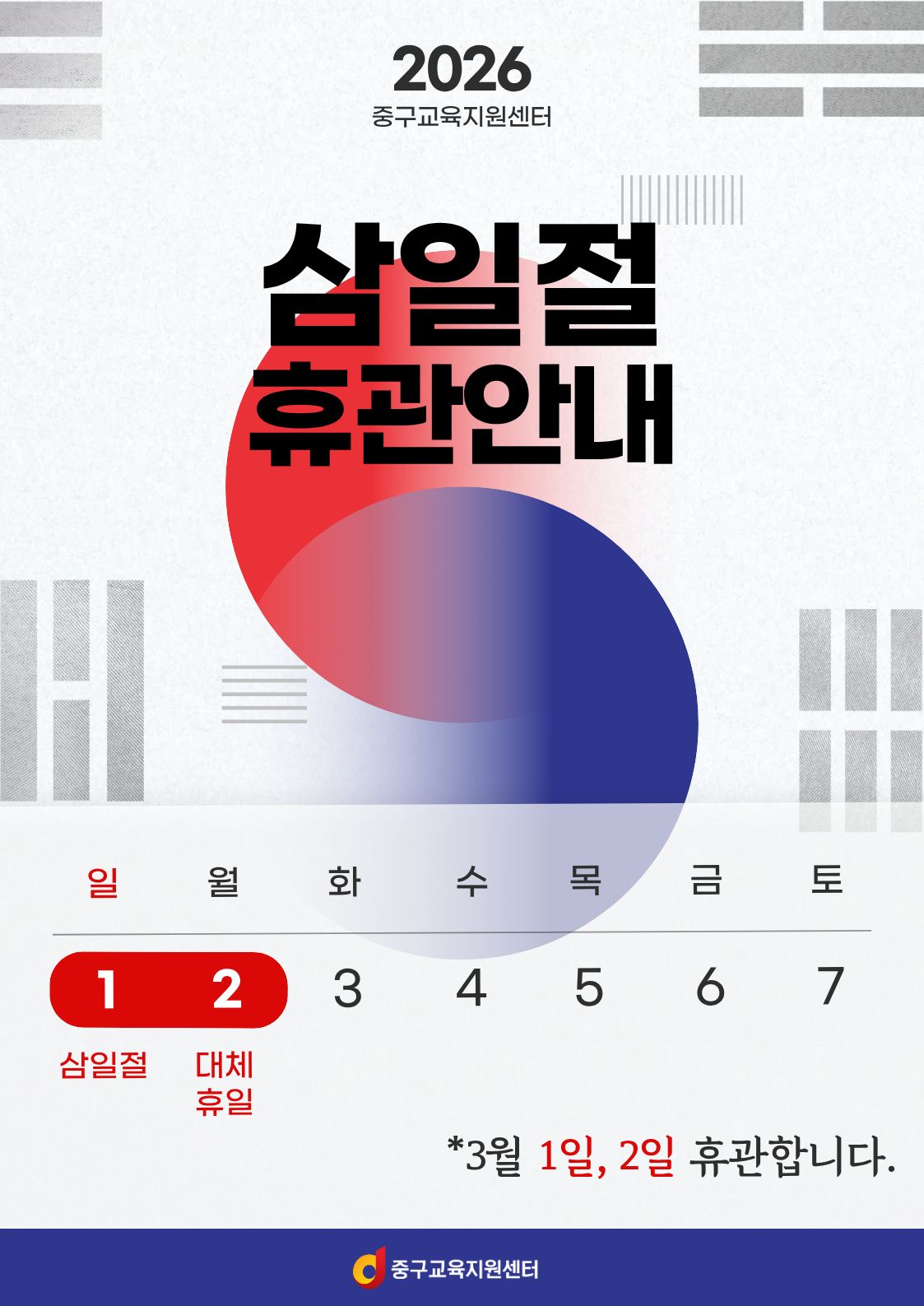 2026 중구교육지원센터  삼일절 휴관안내    일  1  삼일절  월  2  대체 휴일  화  수  목  토  3  4  5  금  6  7  *3월 1일, 2일 휴관합니다.  중구교육지원센터