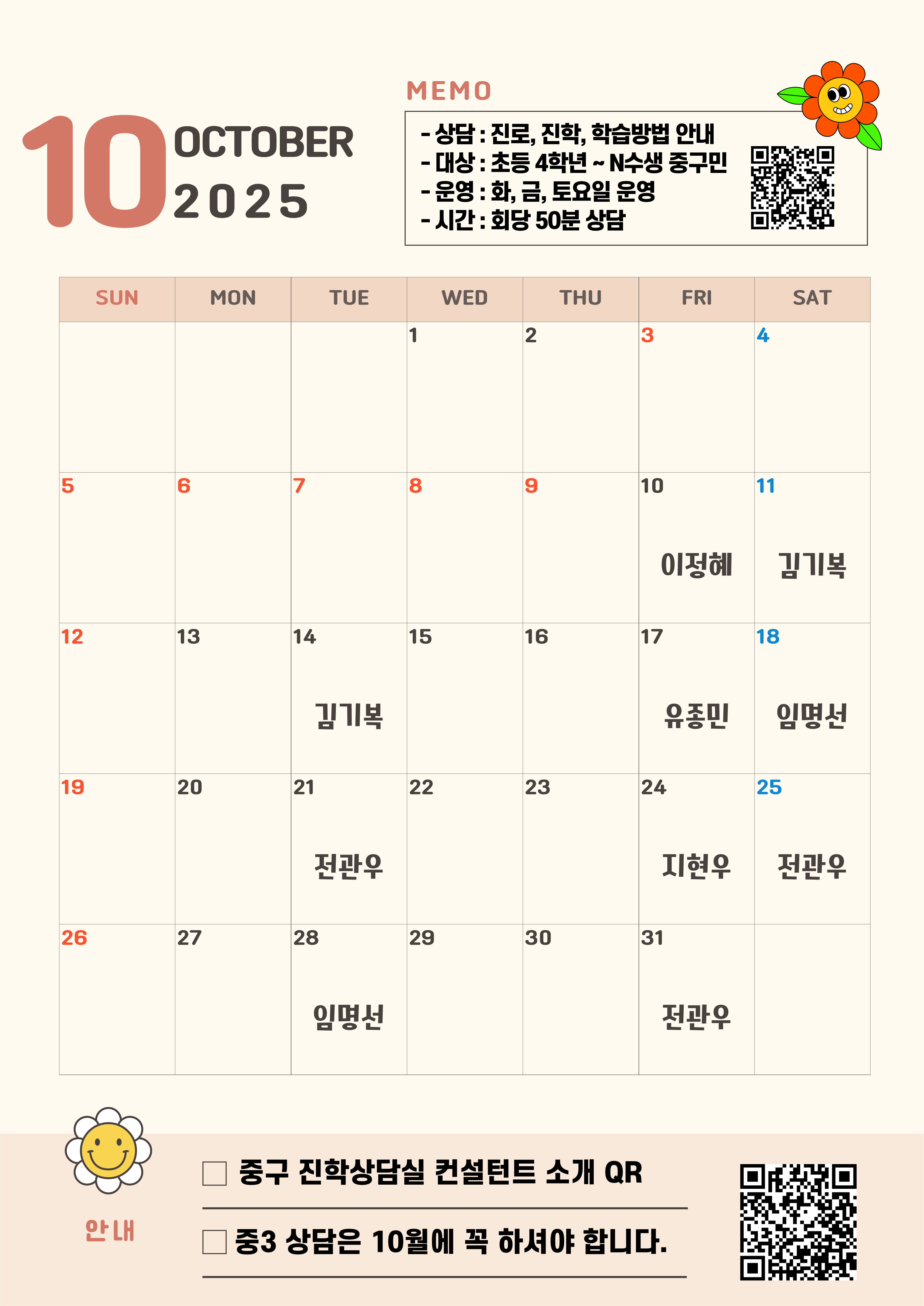 10 SUN  OCTOBER 2025  MON  TUE  MEMO - 상담 : 진로, 진학, 학습방법 안내 -대상 : 초등 4학년 ~ N수생 중구민 -운영 : 화, 금, 토요일 운영 -시간 : 회당 50분 상담  WED  THU  FRI  SAT  1  2  5  CO  7  8  10  11  12  13  14  15  16  이정혜  17  김기복  18  19  20  김기복  21  22  23  유좋민  24  임명선  25  26  27  전관우  28  전관우  29  30  피현우  31  임명선  전관우  안내  중구 진학상담실 컨설턴트 소개 QR  중3 상담은 10월에 꼭 하셔야 합니다.