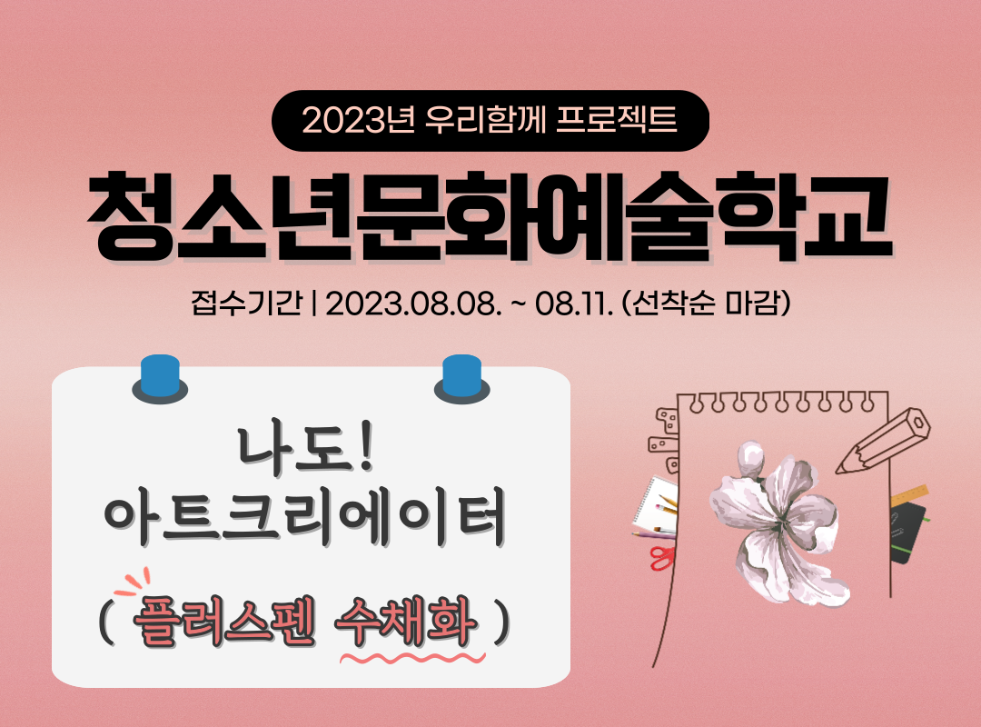 2023년 우리함께 프로젝트 청소년문화예술학교 접수기간 | 2023.08.08.~08.11. (선착순 마감) 나도! 아트크리에이터 (플러스펜 수채화)