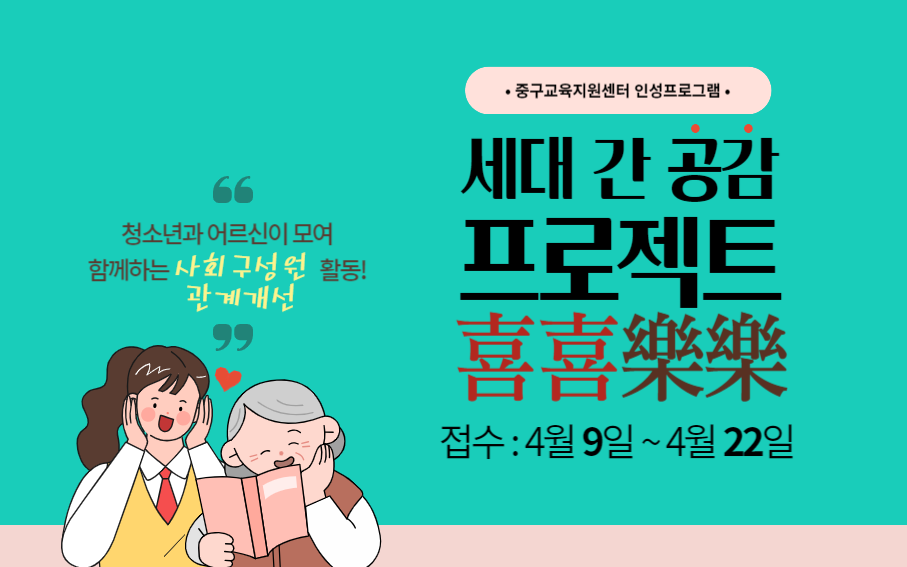 청소년과 어르신이 모여 함께하는 사회 구성원 활동! 관계개선  • 중구교육지원센터 인성프로그램 •  세대 간 공감 프로젝트 喜喜樂樂 접수 : 4월 9일~4월 22일