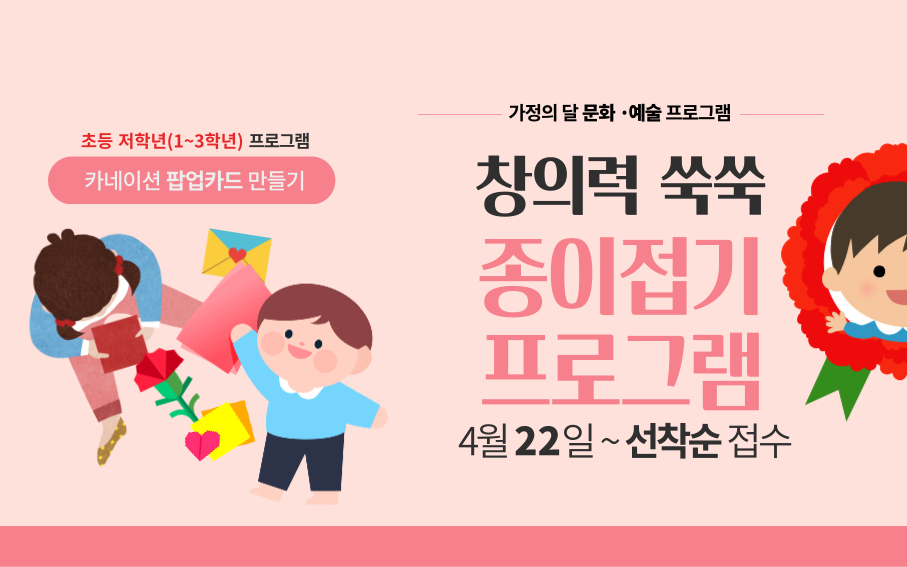 초등 저학년(1~3학년 프로그램  카네이션 팝업카드 만들기  가정의 달 문화 ·예술 프로그램  창의력 쑥쑥 종이접기 프로그램 4월 22일~선착순 접수