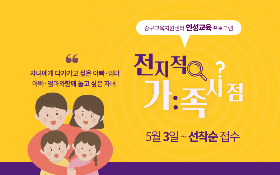 중구교육지원센터 인성교육 프로그램  자녀에게 다가가고 싶은 아빠· 엄마 아빠· 엄마와함께 놀고 싶은 자녀  전지적가족시점 5월 3일~선착순 접수