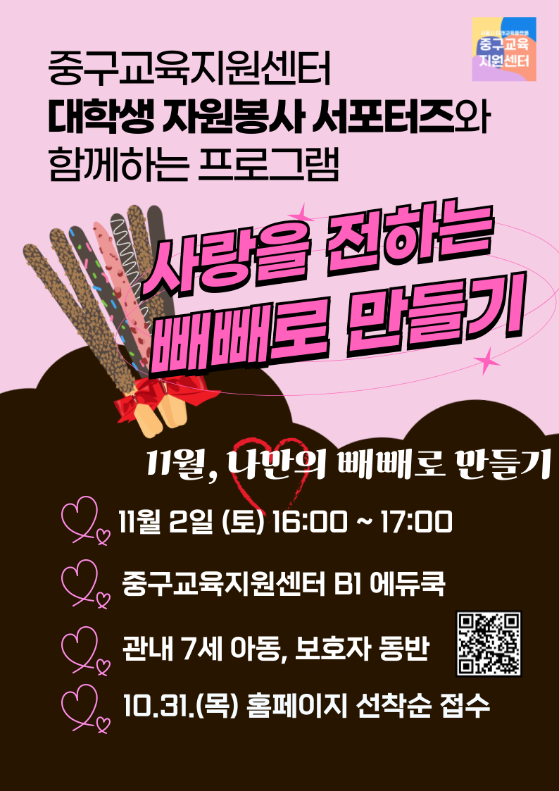 중구교육지원센터 대학생 자원봉사 서포터즈와 함께하는 프로그램  사랑을 전하는 빼빼로 만들기  11월 나만의 빼빼로 만들기  11월 2일 토요일 16시부터 17시 중구교육지원센터 B1 에듀쿡 관내 7세 아동 보호자 동반 10월 31일 목요일 홈페이지 선착순 접수