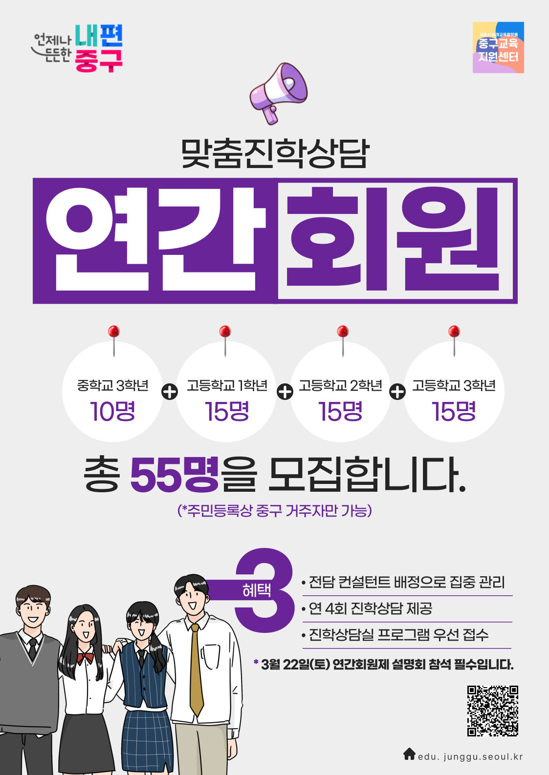 +  맞춤진학상담 연간회원 중학교 3학년 10명  총 55명을 모집합니다. (*주민등록상 중구 거주자만 가능)  3 • 3월 22일(토) 연간회원제 설명회 참석 필수입니다. 월영회 잡식  고등학교 1학년 15명  +  고등학교 2학년 15명  +  고등학교 3학년 15명  • 전담 컨설턴트 배정으로 집중 관리 · 연 4회 진학상담 제공 • 진학상담실 프로그램 우선 접수
