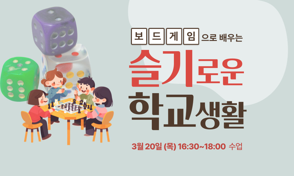 보드게임으로 배우는 슬기로운 학교생활 3월 20일(목) 16:30~18:00 수업