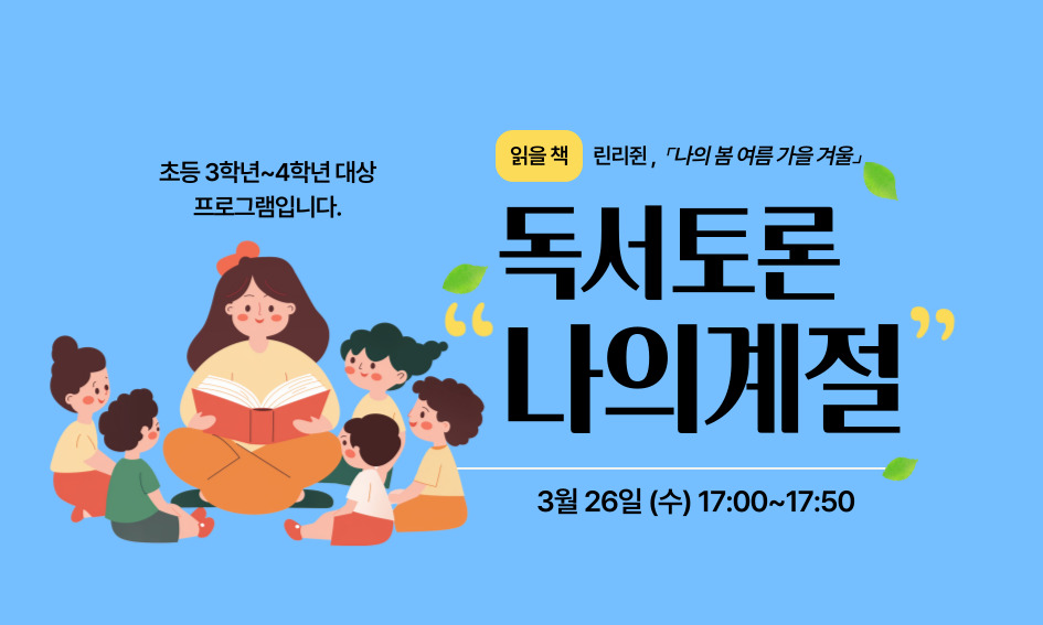 초등 3학년~4학년 대상 프로그램입니다.  읽을 책 린리쥔, 「나의 봄 여름 가을 겨울」  독서토론 나의계절 3월 26일 (수) 17:00~17:50