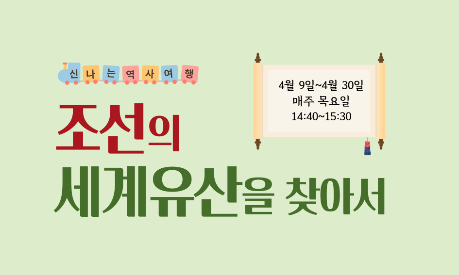신나는 역사여행 조선의 세계유산을 찾아서 4월 9일~4월 30일 매주 목요일 14:40~15:30