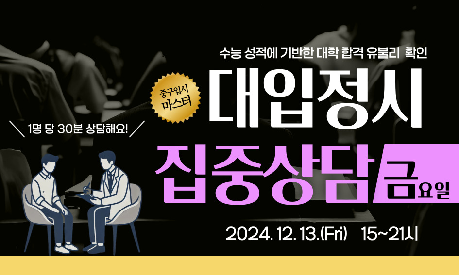 중구입시 마스터  1명 당 30분 상담해요!  수능 성적에 기반한 대학 합격 유불리 확인 대입정시 집중상담금 요일  2024.12.13.(Fri) 15~21시