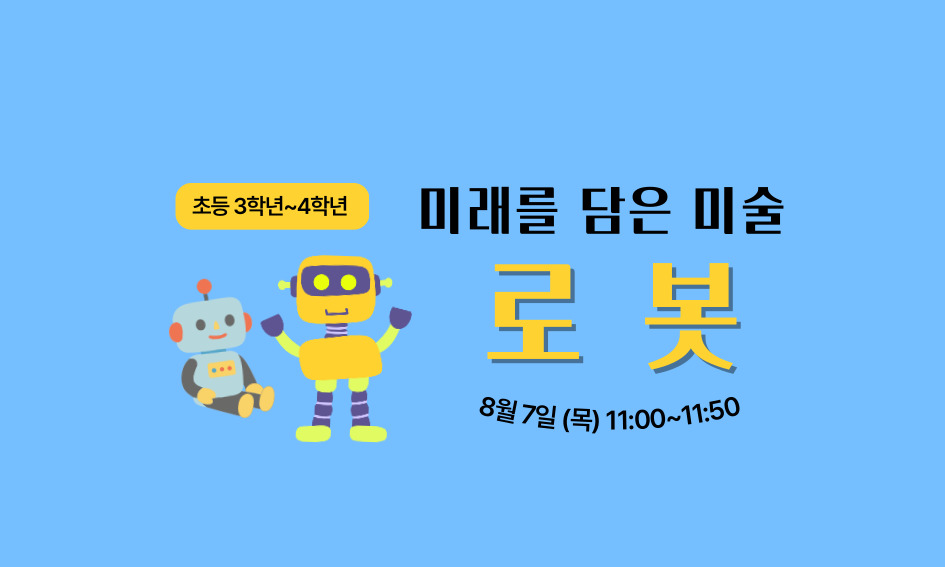 초등 3학년~4학년  미래를 담은 미술  로 봇  8월 7일 (목) 11:00~11:50