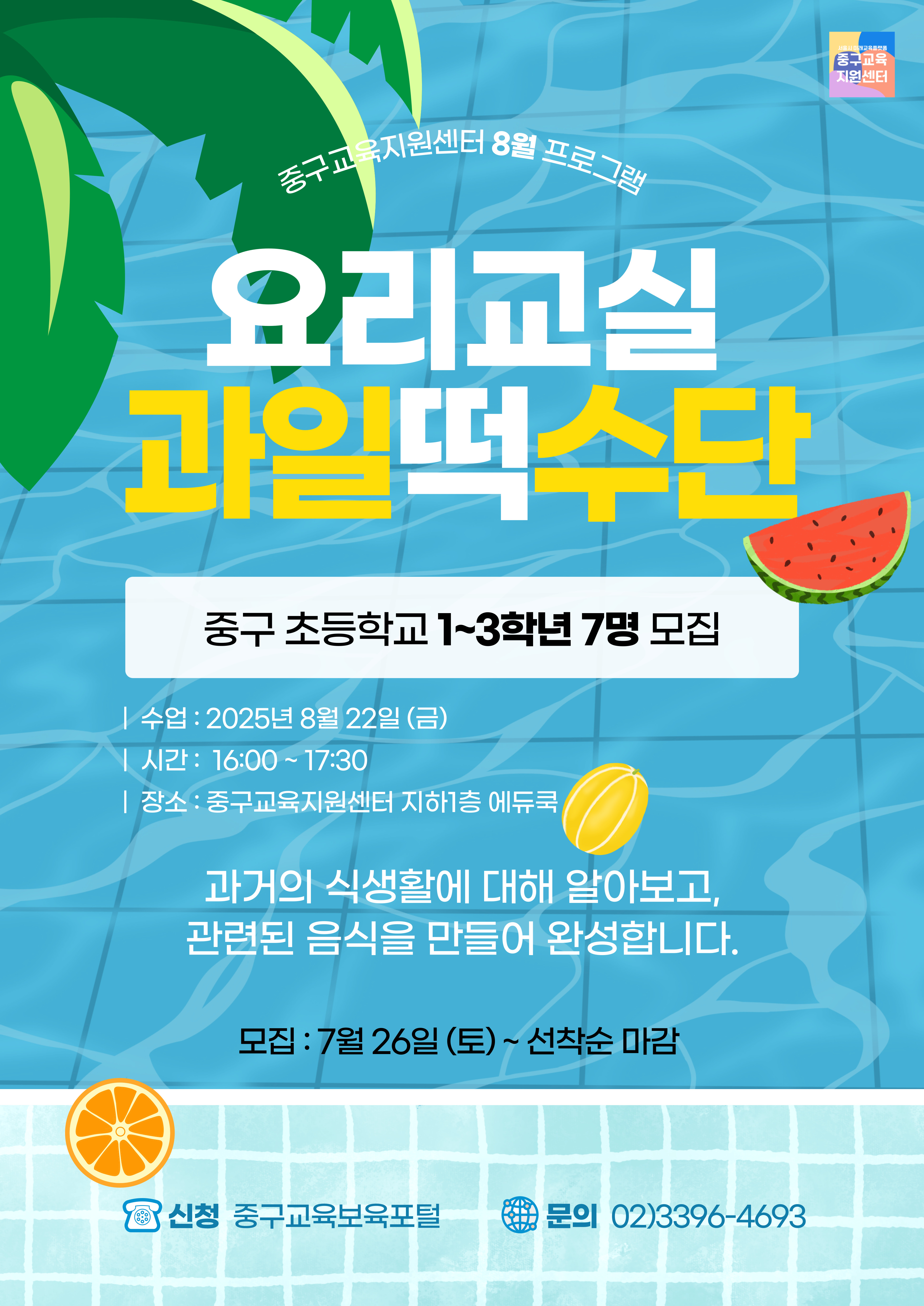 서울시 미래교육플랫품 중구교유 지원센터  중구교육지원산  터1 8월 프로그란  요리교실 과일떡수단  중구 초등학교 1~3학년 7명 모집  /수업 : 2025년 8월 22일 (금) | 시간: 16:00 ~17:30 | 장소 : 중구교육지원센터 지하]층 에듀쿡  과거의 식생활에 대해 알아보고, 관련된 음식을 만들어 완성합니다.  모집 : 7월 26일 (토)~ 선착순 마감  신청 중구교육보육포털  문의 02)3396-4693