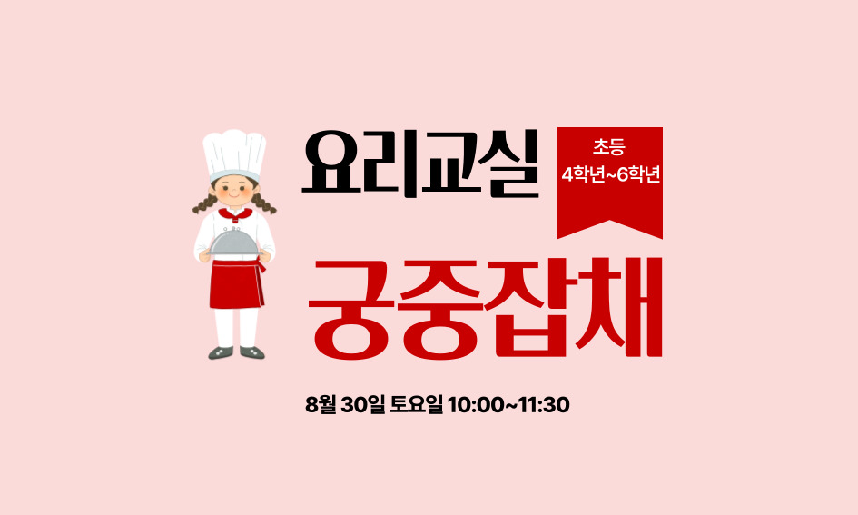 요리교실  초등 4학년~6학년  궁중잡채  8월 30일 토요일 10:00~11:30