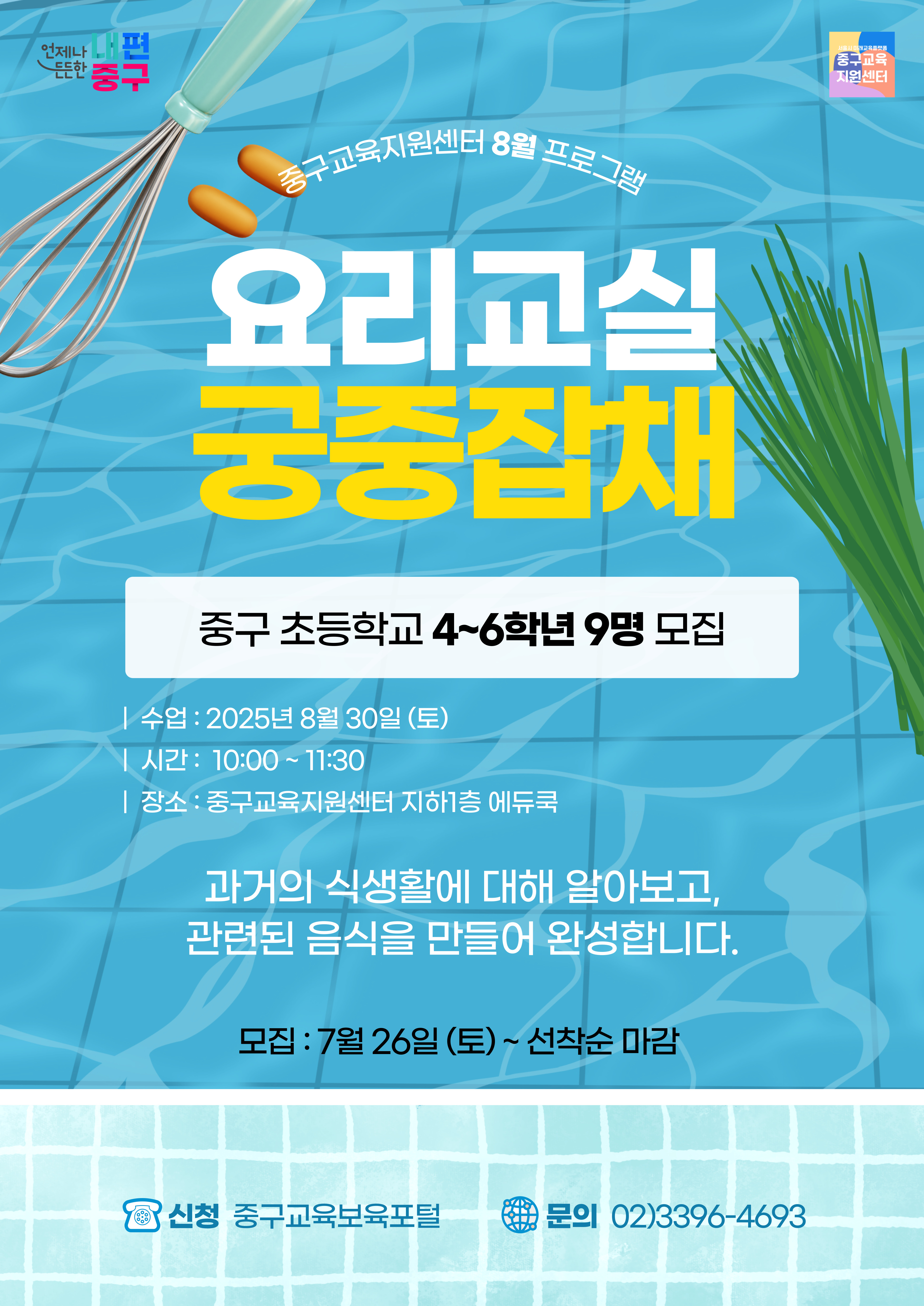 언저나 내편  서울시 미래교육플랫품  し드든한 중구  중구교육 지원센터  중구교육지원  L터 8월 프로그료  요리교실 궁중잡채  중구 초등학교 4~6학년 9명 모집  /수업 : 2025년 8월 30일 (토) | 시간: 10:00~11:30 | 장소 : 중구교육지원센터 지하]층 에듀쿡  과거의 식생활에 대해 알아보고, 관련된 음식을 만들어 완성합니다.  모집 : 7월 26일 (토)~ 선착순 마감  ,신청 중구교육보육포털  문의 02)3396-4693