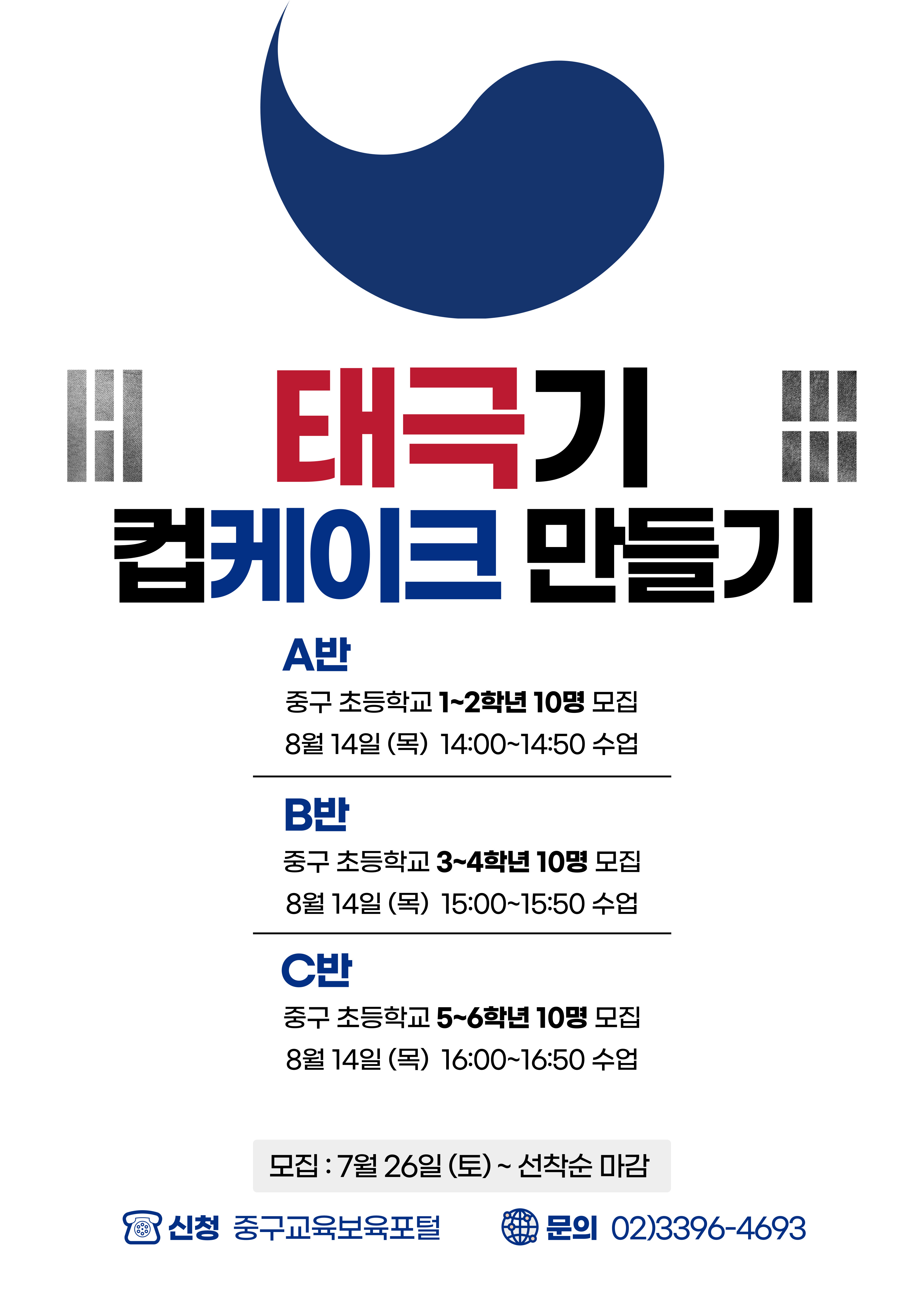 태극기  컵케이크 만들기  A반 중구 초등학교 1~2학년 10명 모집 8월 14일 (목) 14:00~14:50 수업 B반 중구 초등학교 3~4학년 10명 모집 8월 14일 (목) 15:00~15:50 수업 C반 중구 초등학교 5~6학년 10명 모집 8월 14일 (목) 16:00~16:50 수업  모집 : 7월 26일 (토)~선착순 마감 신청 중구교육보육포털  문의 02)3396-4693,