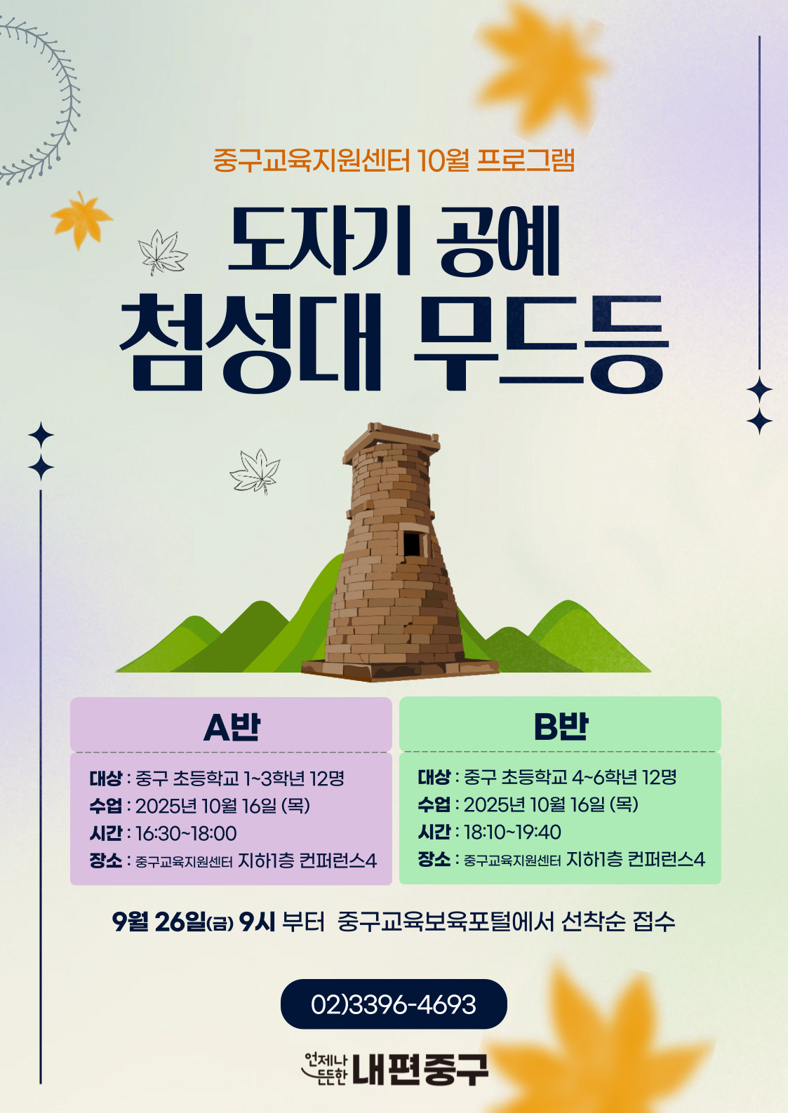 중구교육지원센터 10월 프로그램  도자기 공예  첨성대 무드등  A반  B반  대상 : 중구 초등학교 1~3학년 12명  대상 : 중구 초등학교 4~6학년 12명  수업 : 2025년 10월 16일 (목)  수업 : 2025년 10월 16일 (목)  시간 : 16:30~18:00  시간 : 18:10~19:40  장소 : 중구교육지원센터 지하1층 컨퍼런스4  장소 : 중구교육지원센터 지하1층 컨퍼런스4  9월 26일(금) 9시 부터 중구교육보육포털에서 선착순 접수  02)3396-4693  언제나  든한 내편중구