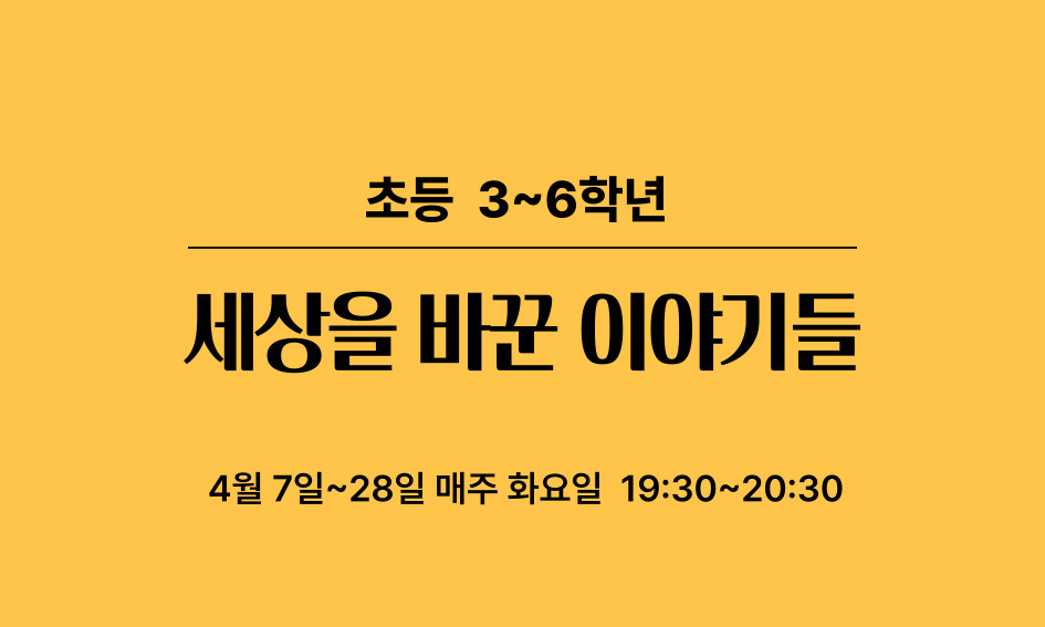 초등 3~6학년  세상을 바꾼 이야기들  4월 7일~28일 매주 화요일 19:30~20:30