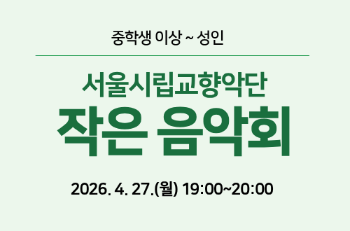 중학생 이상 ~ 성인 서울시립교향악단 작은 음악회 2026. 4. 27.(월) 19:00~20:00