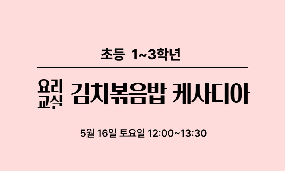 요리 교실  초등 1~3학년  김치볶음밥 케사디아  5월 16일 토요일 12:00~13:30