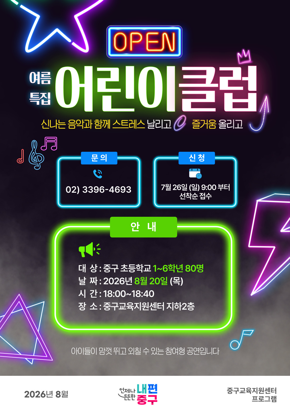 OPEN  M  여름  어린이클럽  특집 신나는 음악과 함께 스트레스 날리고 O 즐거움 올리고  月  문의  신청  7O  02) 3396-4693  7월 26일 (일) 9:00 부터 선착순 접수  안내  대 상 : 중구 초등학교 1~6학년 80명 날 짜 : 2026년 8월 20일 (목) 시 간: 18:00~18:40 장 소 : 중구교육지원센터 지하2층  아이들이 맘껏 뛰고 외칠 수 있는 참여형 공연입니다  2026년 8월  언저나 내편  든한 중구  중구교육지원센터 프로그램