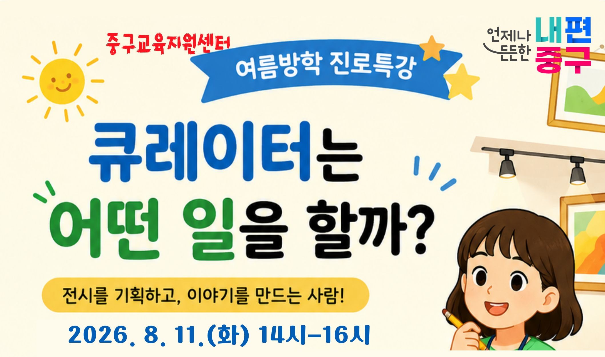 중구교육지원센터  언제나 내편  여름방학 진로특강  큐레이터는 어떤 일을 할까? 전시를 기획하고, 이야기를 만드는 사람!  2026. 8. 11.(화) 14시-16시  뜬한 중구