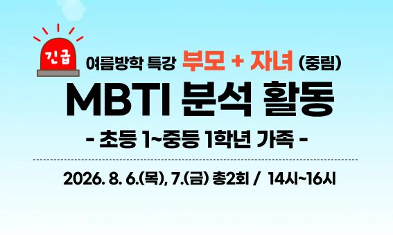 긴급  MBTI 분석 활동 - 초등1학년~중등1학년 가족 -  2026.8.6.(목), 7.(금) 총2회 / 14시~16시  여름방학 특강 부모 + 자녀 (중림)