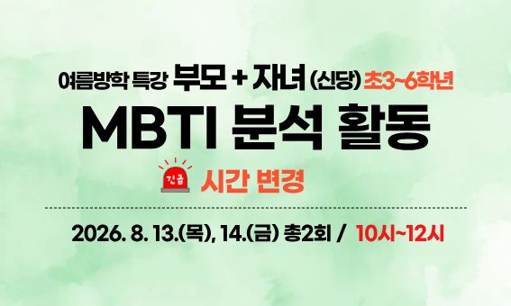 긴급  MBTI 분석 활동 - 초등3~6학년 -  2026.8. 13.(목), 14.(금) 총2회 / 10시~12시  여름방학 특강 부모 + 자녀 (신당)