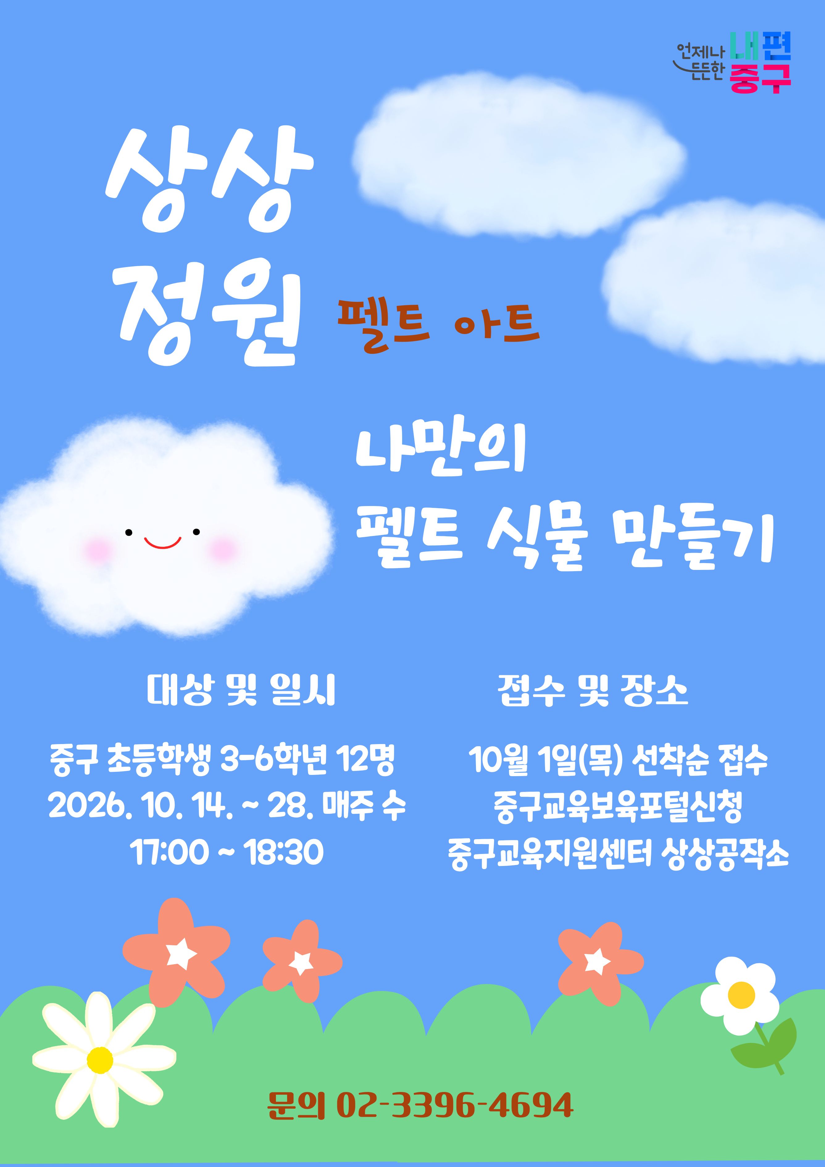 내편 드든한 중구  상상 정원  대상 및 일시  중구 초등학생 3-6학년 12명 2026. 10. 14. ~ 28. 매주 수 17:00~18:30  펠트 아트  나만의 펠트 식물 만들기  접수 및 장소  10월 1일(목) 선착순 접수 중구교육보육포털신청 중구교육지원센터 상상공작소  문의 02-3396-4694