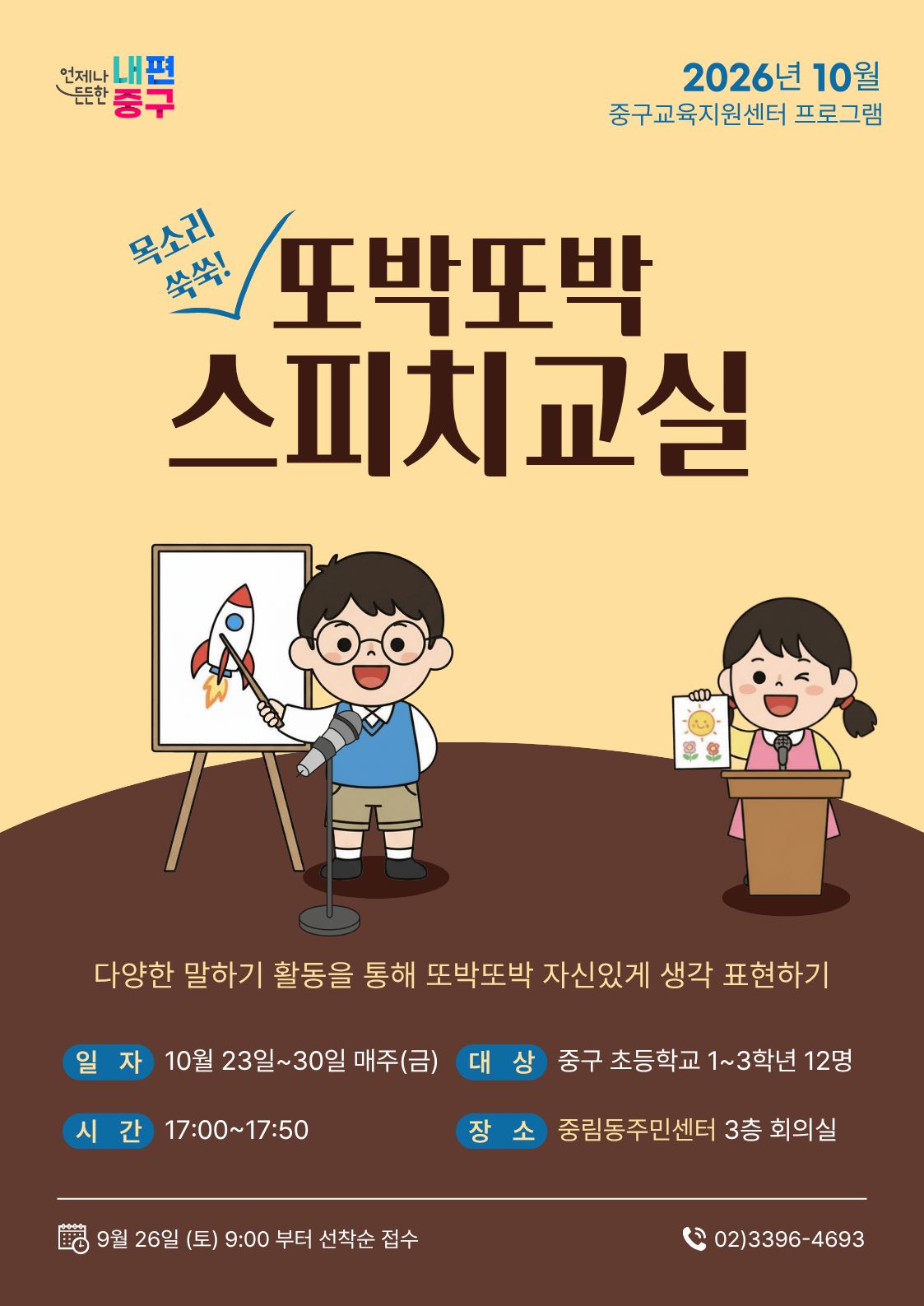 언제나 내편 '중구  2026년 10월 중구교육지원센터 프로그램  목소리  또박또박  쑥쑥!  스피치교실  다양한 말하기 활동을 통해 또박또박 자신있게 생각 표현하기  일 자 10월 23일~30일 매주(금)  대 상 중구 초등학교 1~3학년 12명  시 간 17:00~17:50  장소 중림동주민센터 3층 회의실  9월 26일 (토) 9:00 부터 선착순 접수  (202)3396-4693